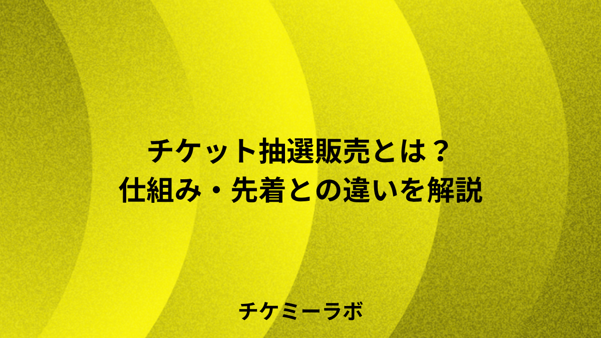 チケット抽選販売とは？仕組み・メリット・先着との違いとシステムの選び方など解説！