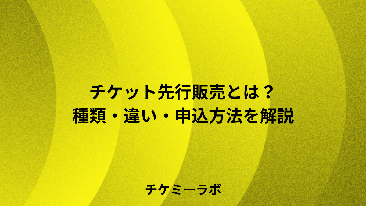 チケットの先行販売とは？種類・違い・申込方法など解説！
