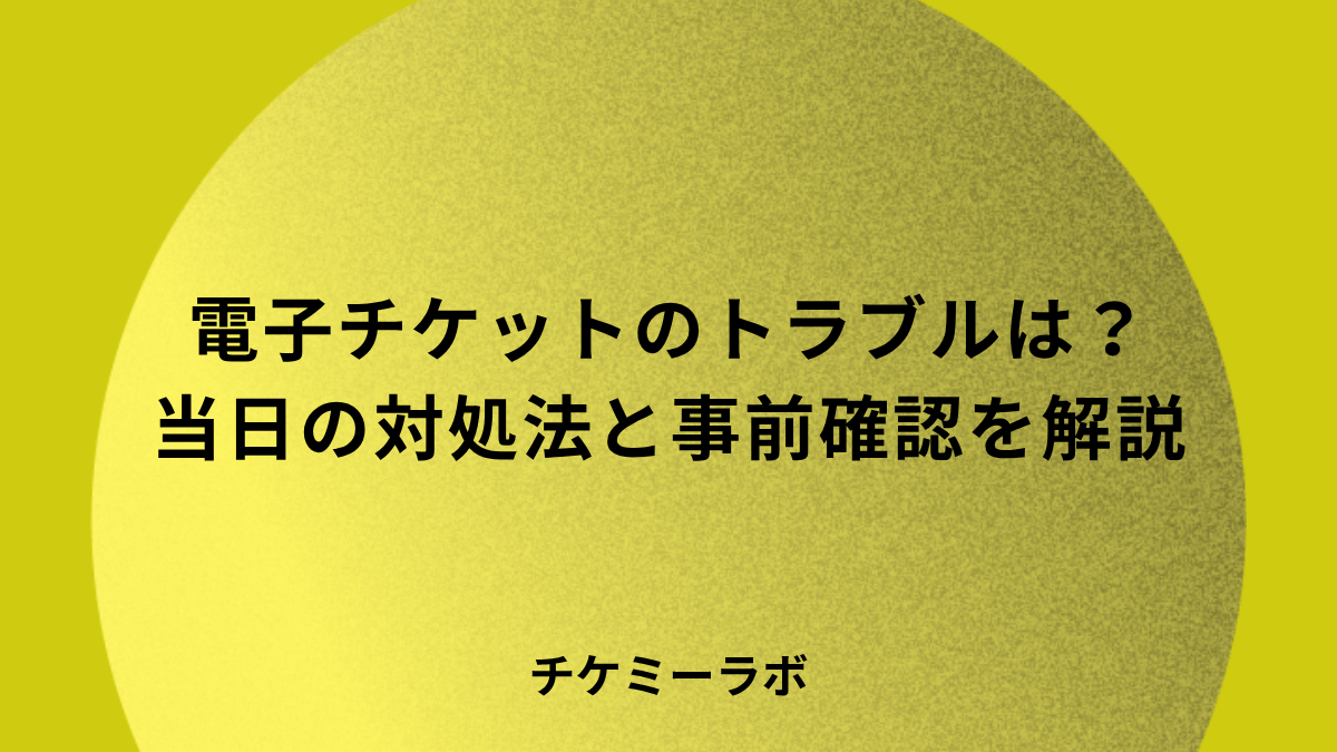 電子チケットでトラブルが起きたらどうする？当日の対処法と事前確認など解説！