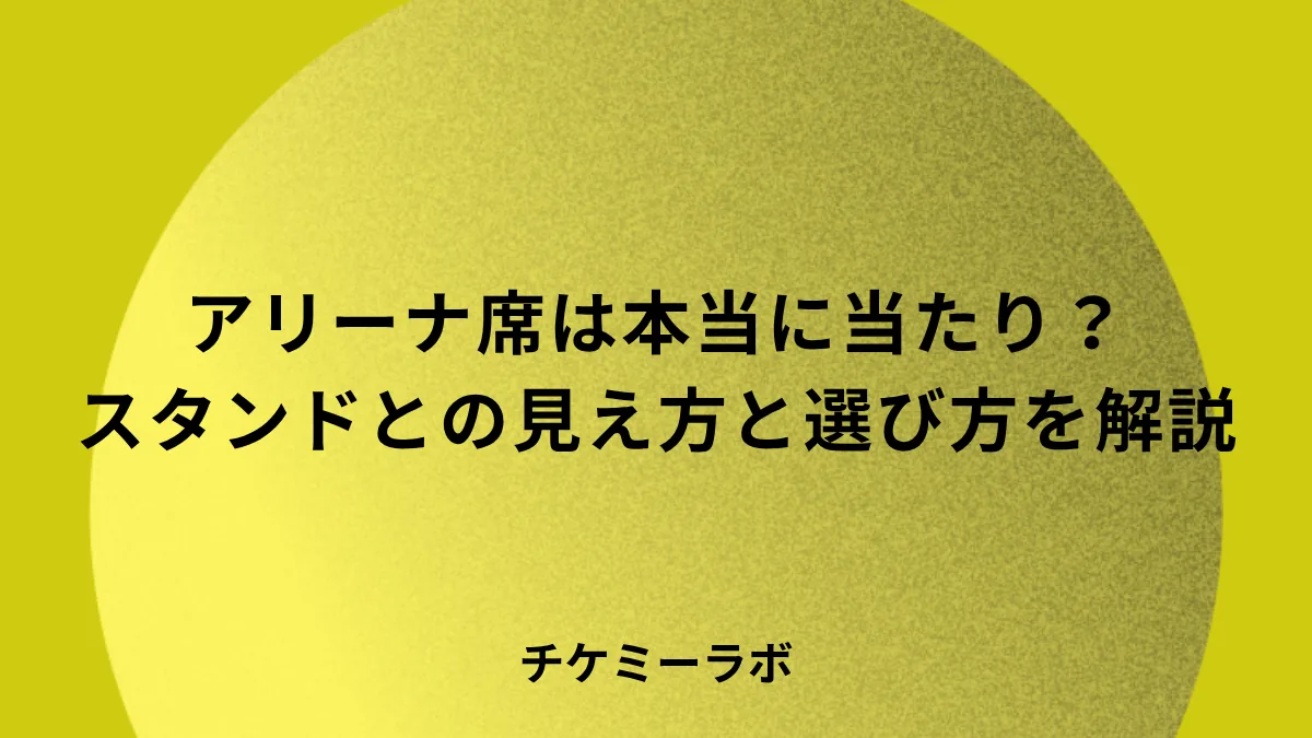 アリーナ席とは？スタンド席との見え方の違いや当たりかどうかを解説