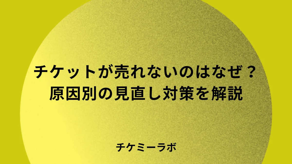 チケットが売れない3つの原因とは？主催者が価格より先に見直す対策を解説！