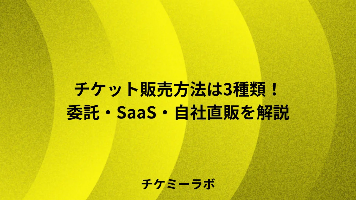 チケット販売方法は3種類！委託・SaaS・自社直販の特徴と選び方など解説！
