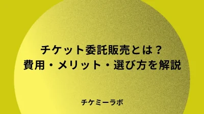 チケット委託販売とは？費用・メリットデメリット・選び方など解説！