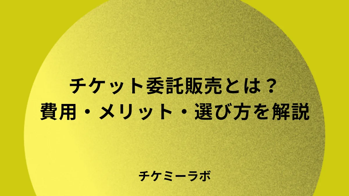 チケット委託販売とは？費用・メリットデメリット・選び方など解説！