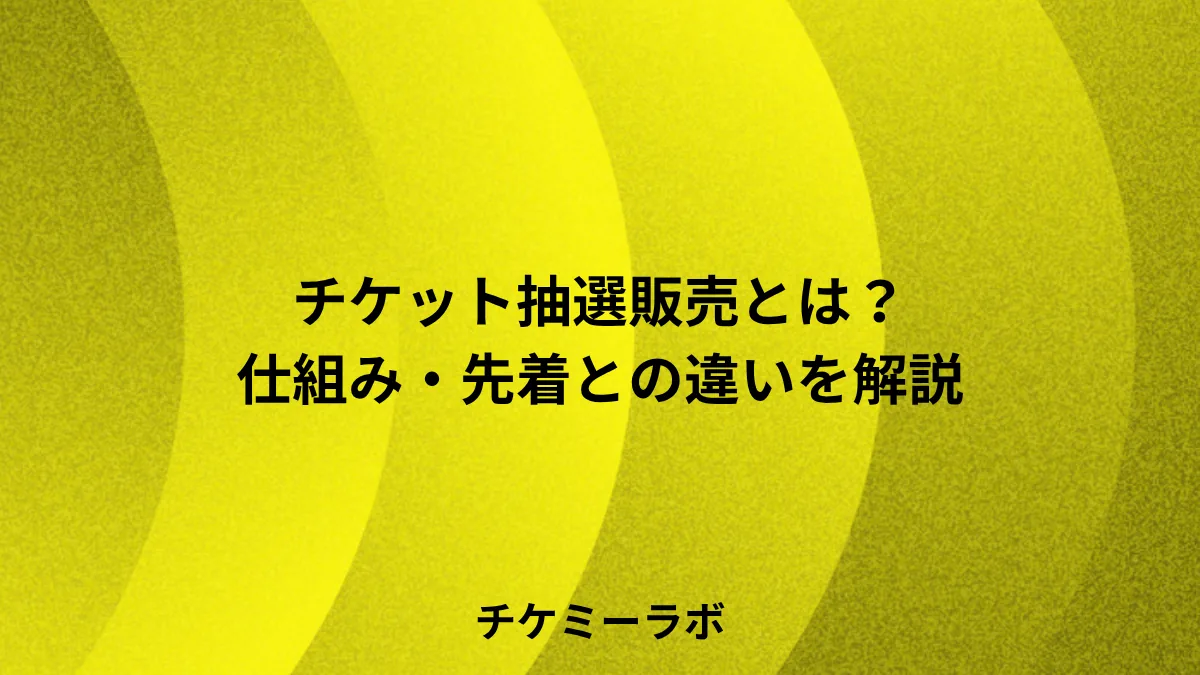 チケット抽選販売とは？仕組み・メリット・先着との違いとシステムの選び方など解説！