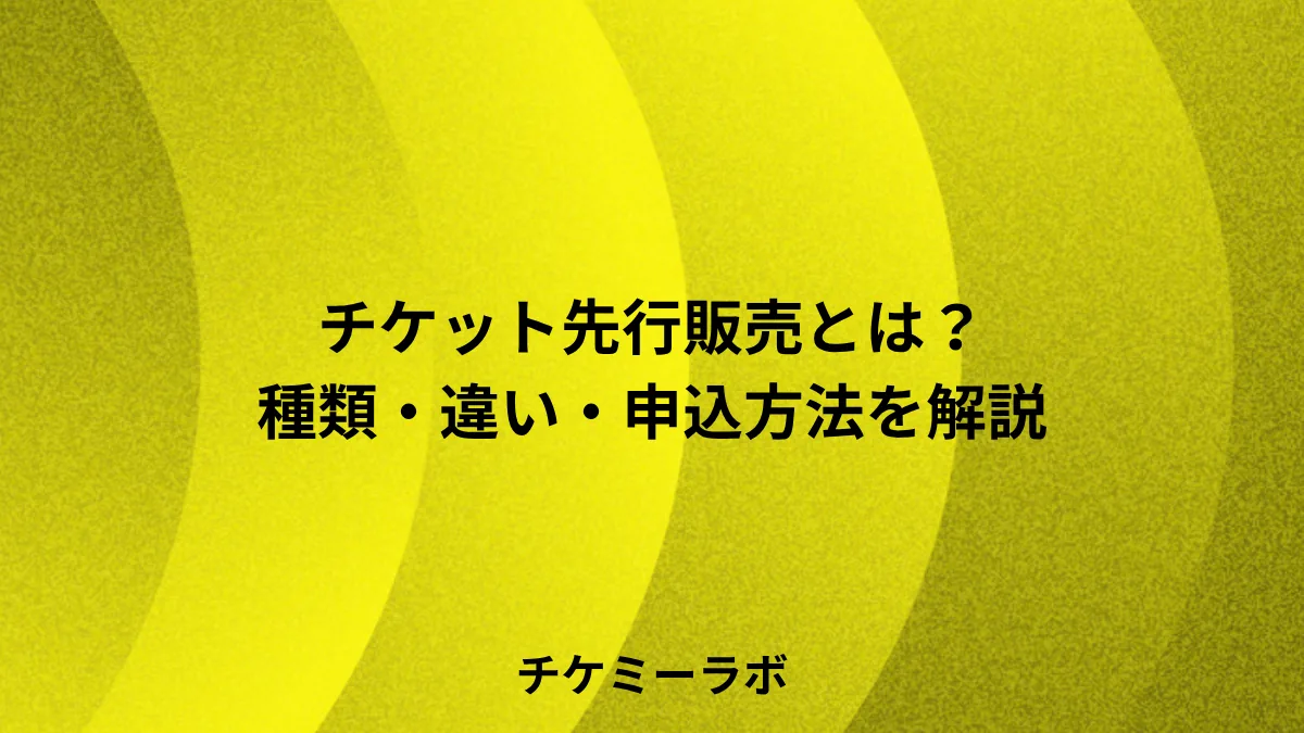チケットの先行販売とは？種類・違い・申込方法と売り切れ後の動き方を解説