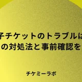 電子チケットでトラブルが起きたらどうする？当日の対処法と事前確認など解説！