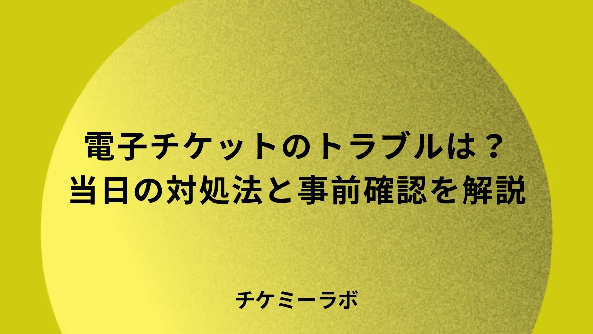 電子チケットでトラブルが起きたらどうする？当日の対処法と事前確認など解説！