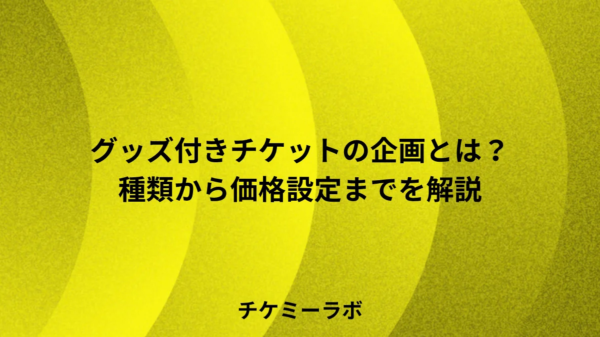グッズ付きチケットの企画ガイド！種類から価格設定まで解説